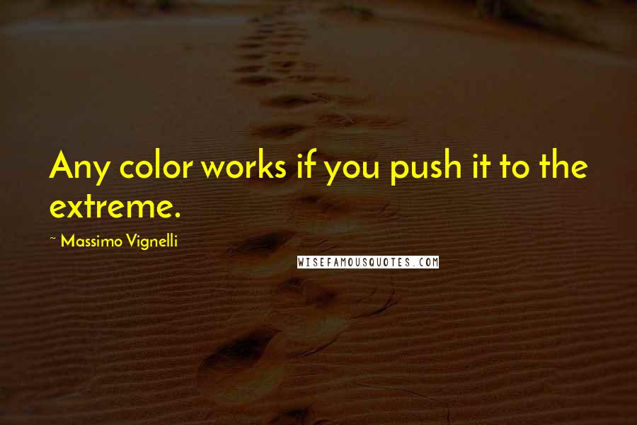 Massimo Vignelli Quotes: Any color works if you push it to the extreme.