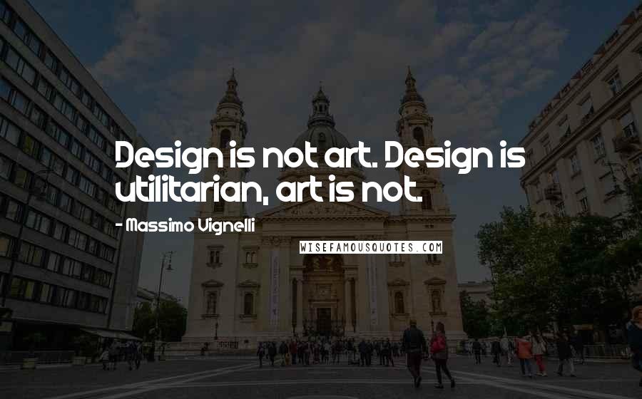 Massimo Vignelli Quotes: Design is not art. Design is utilitarian, art is not.