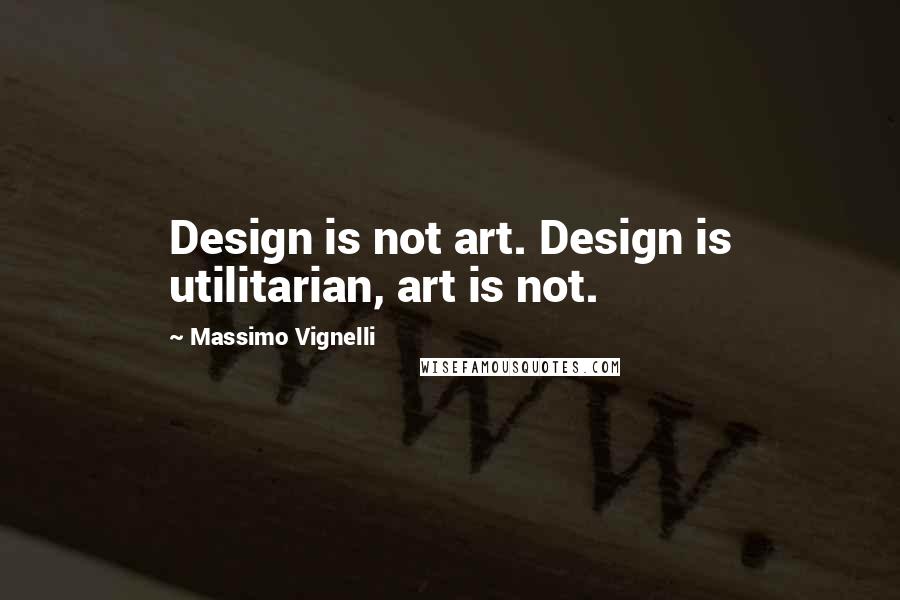 Massimo Vignelli Quotes: Design is not art. Design is utilitarian, art is not.