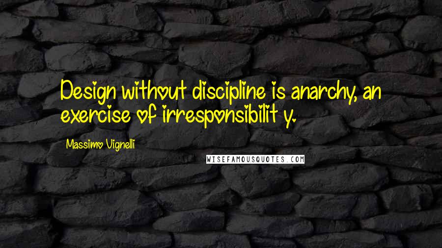 Massimo Vignelli Quotes: Design without discipline is anarchy, an exercise of irresponsibilit y.