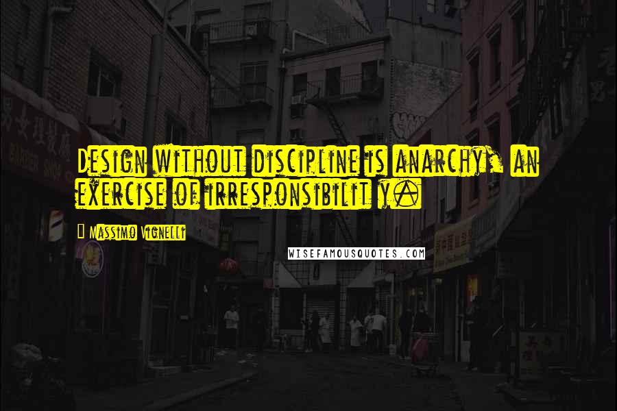 Massimo Vignelli Quotes: Design without discipline is anarchy, an exercise of irresponsibilit y.