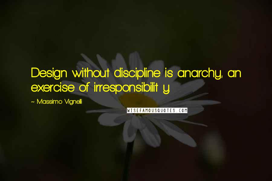 Massimo Vignelli Quotes: Design without discipline is anarchy, an exercise of irresponsibilit y.