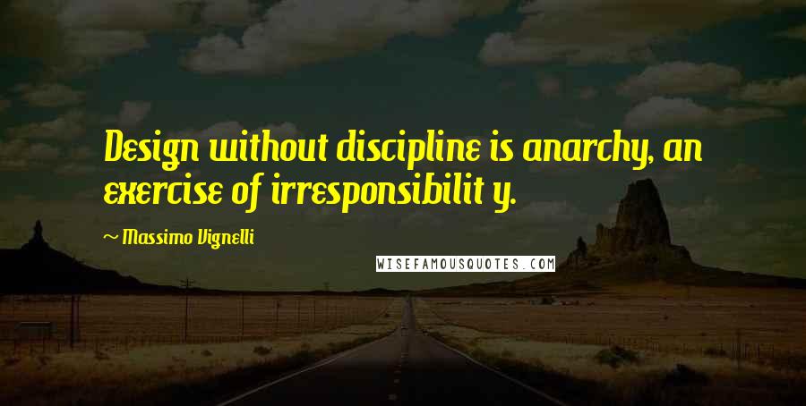 Massimo Vignelli Quotes: Design without discipline is anarchy, an exercise of irresponsibilit y.