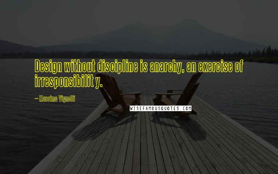 Massimo Vignelli Quotes: Design without discipline is anarchy, an exercise of irresponsibilit y.