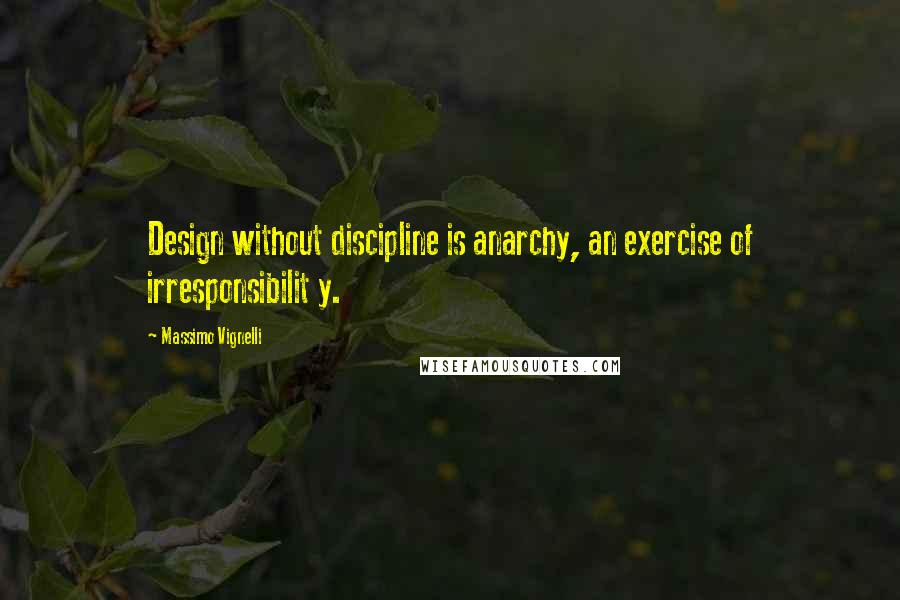 Massimo Vignelli Quotes: Design without discipline is anarchy, an exercise of irresponsibilit y.