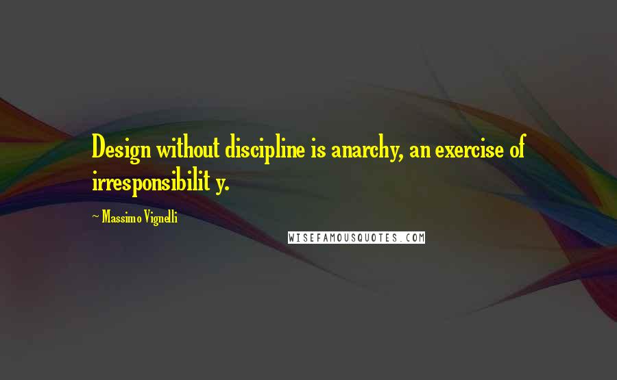 Massimo Vignelli Quotes: Design without discipline is anarchy, an exercise of irresponsibilit y.