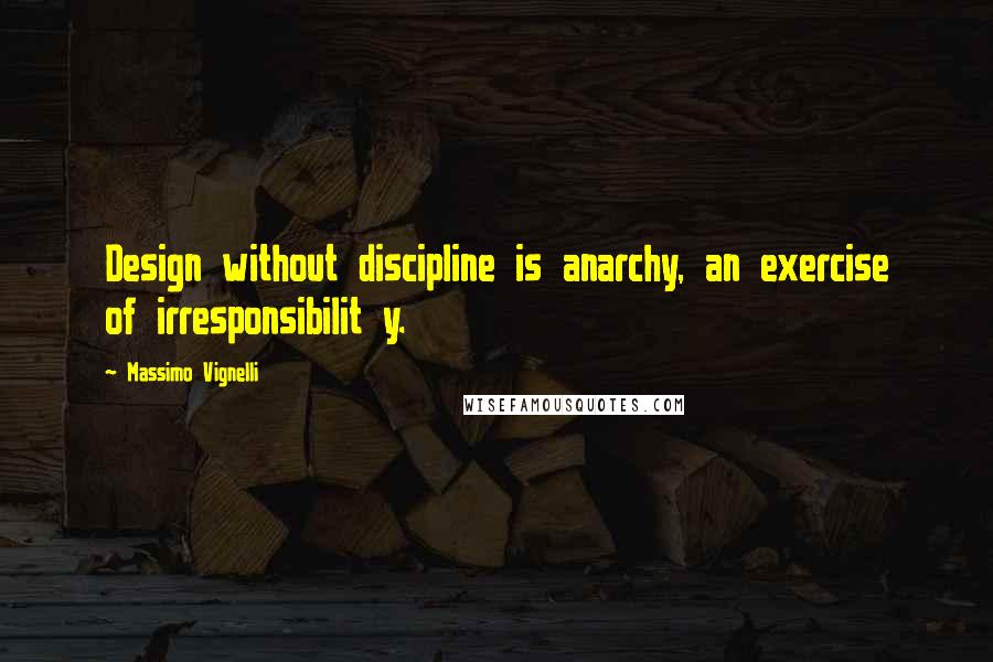 Massimo Vignelli Quotes: Design without discipline is anarchy, an exercise of irresponsibilit y.