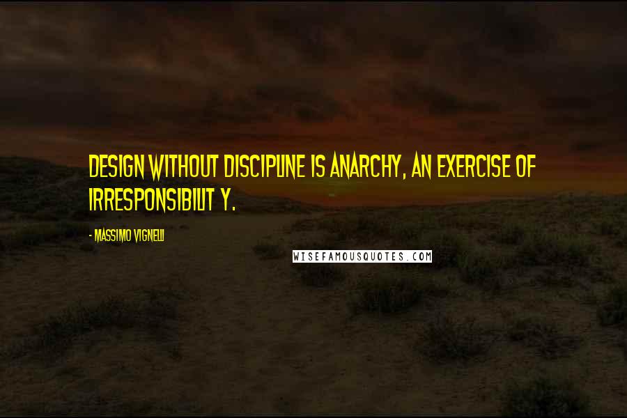 Massimo Vignelli Quotes: Design without discipline is anarchy, an exercise of irresponsibilit y.