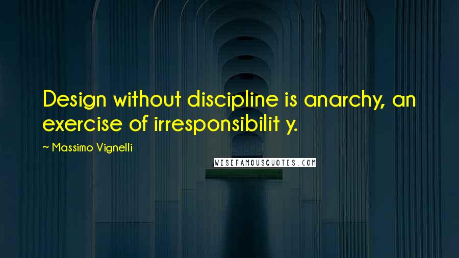 Massimo Vignelli Quotes: Design without discipline is anarchy, an exercise of irresponsibilit y.