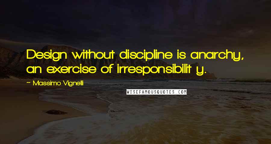 Massimo Vignelli Quotes: Design without discipline is anarchy, an exercise of irresponsibilit y.