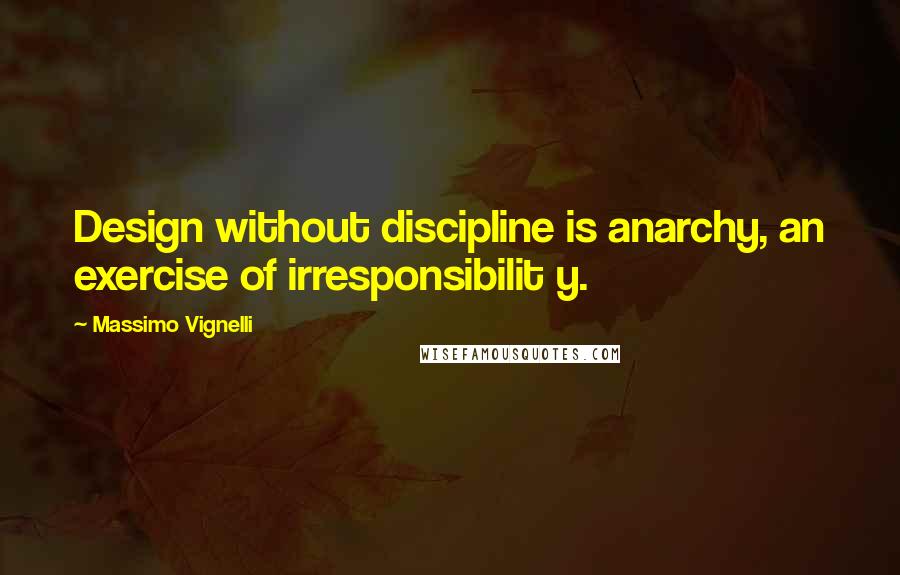 Massimo Vignelli Quotes: Design without discipline is anarchy, an exercise of irresponsibilit y.