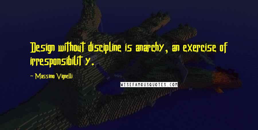 Massimo Vignelli Quotes: Design without discipline is anarchy, an exercise of irresponsibilit y.