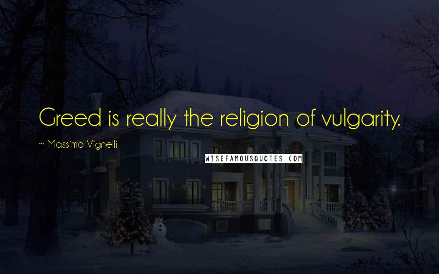 Massimo Vignelli Quotes: Greed is really the religion of vulgarity.