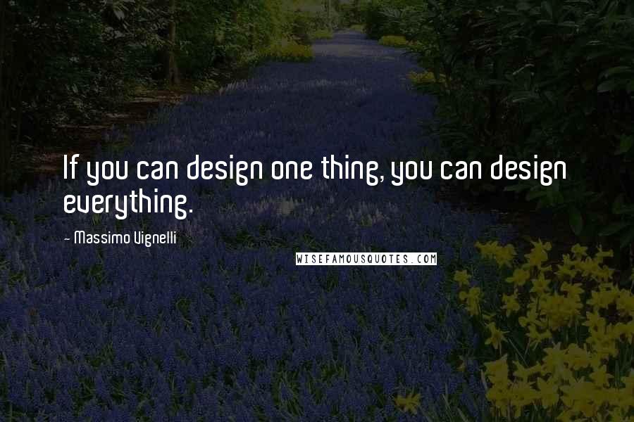 Massimo Vignelli Quotes: If you can design one thing, you can design everything.