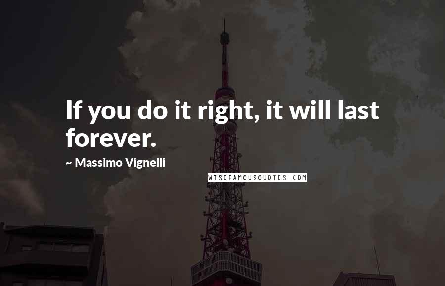 Massimo Vignelli Quotes: If you do it right, it will last forever.