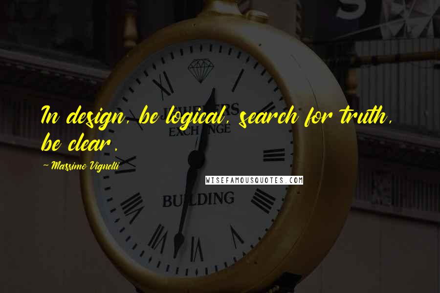 Massimo Vignelli Quotes: In design, be logical, search for truth, be clear.