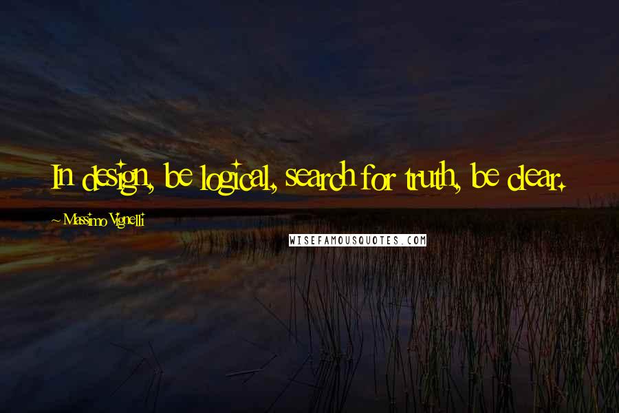 Massimo Vignelli Quotes: In design, be logical, search for truth, be clear.