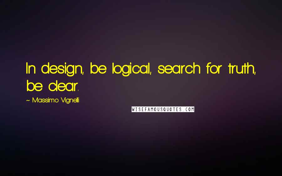 Massimo Vignelli Quotes: In design, be logical, search for truth, be clear.