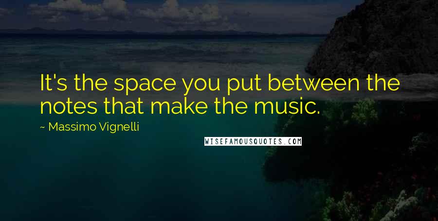 Massimo Vignelli Quotes: It's the space you put between the notes that make the music.