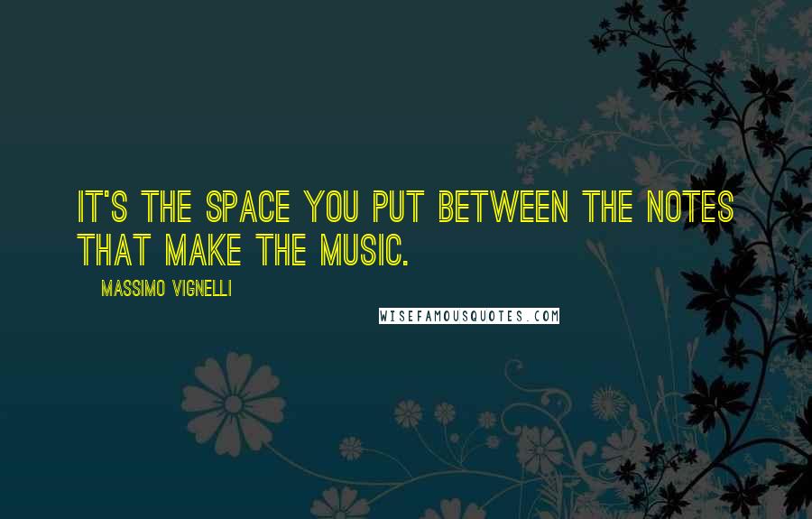 Massimo Vignelli Quotes: It's the space you put between the notes that make the music.