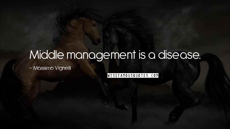 Massimo Vignelli Quotes: Middle management is a disease.