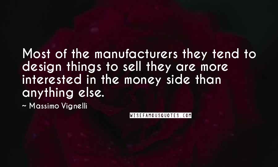 Massimo Vignelli Quotes: Most of the manufacturers they tend to design things to sell they are more interested in the money side than anything else.