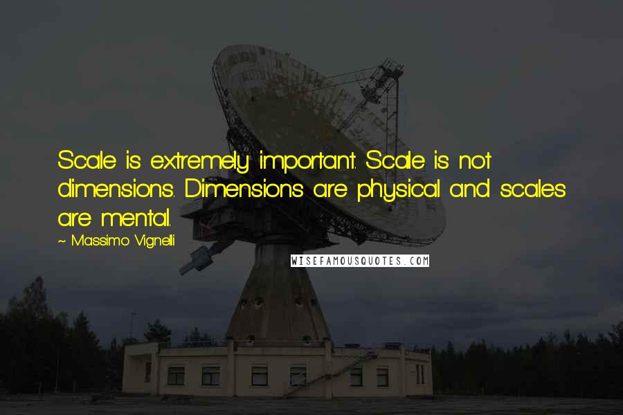 Massimo Vignelli Quotes: Scale is extremely important. Scale is not dimensions. Dimensions are physical and scales are mental.