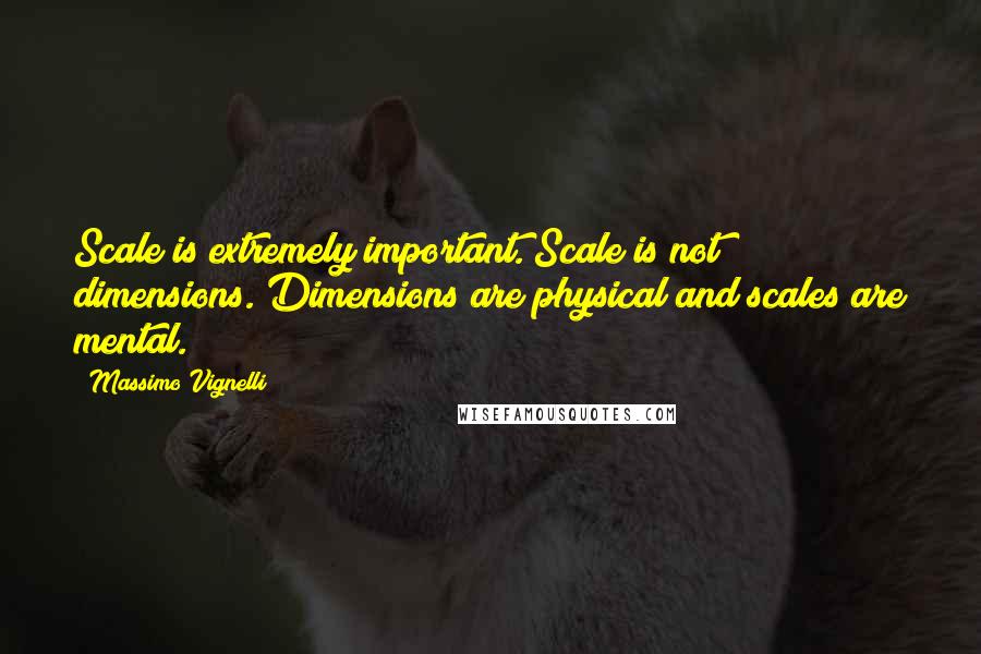 Massimo Vignelli Quotes: Scale is extremely important. Scale is not dimensions. Dimensions are physical and scales are mental.