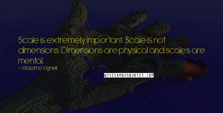 Massimo Vignelli Quotes: Scale is extremely important. Scale is not dimensions. Dimensions are physical and scales are mental.