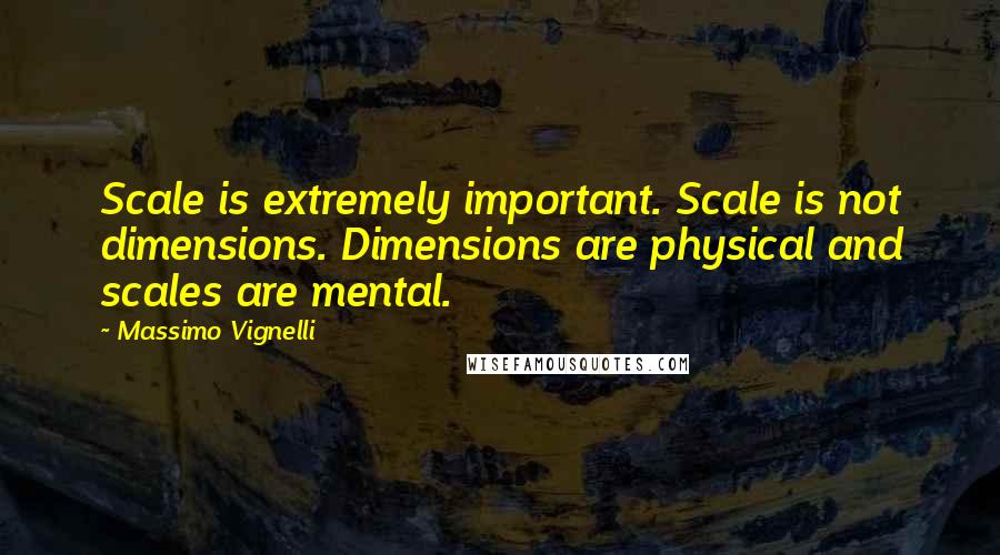 Massimo Vignelli Quotes: Scale is extremely important. Scale is not dimensions. Dimensions are physical and scales are mental.