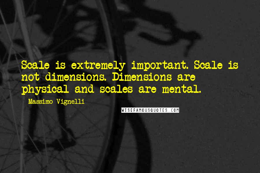 Massimo Vignelli Quotes: Scale is extremely important. Scale is not dimensions. Dimensions are physical and scales are mental.