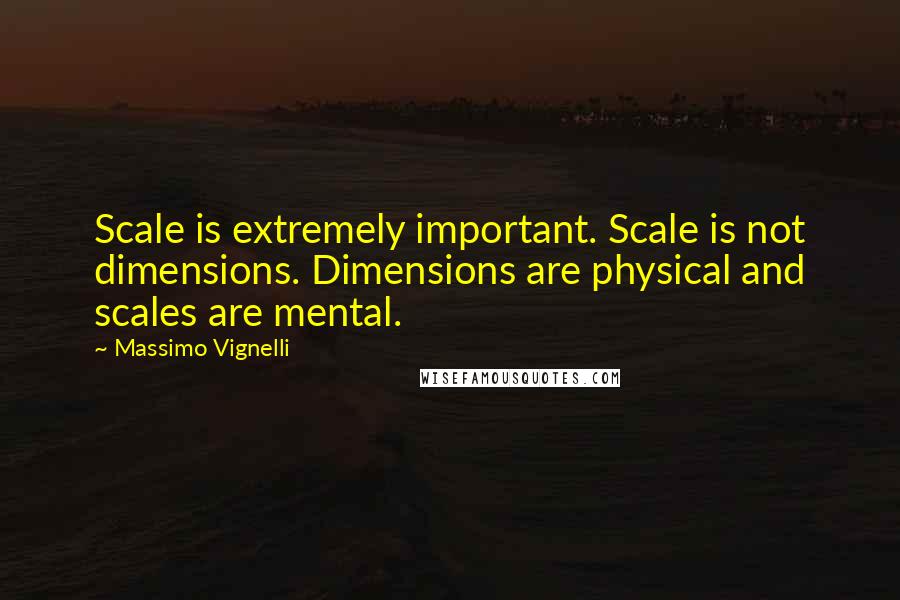 Massimo Vignelli Quotes: Scale is extremely important. Scale is not dimensions. Dimensions are physical and scales are mental.