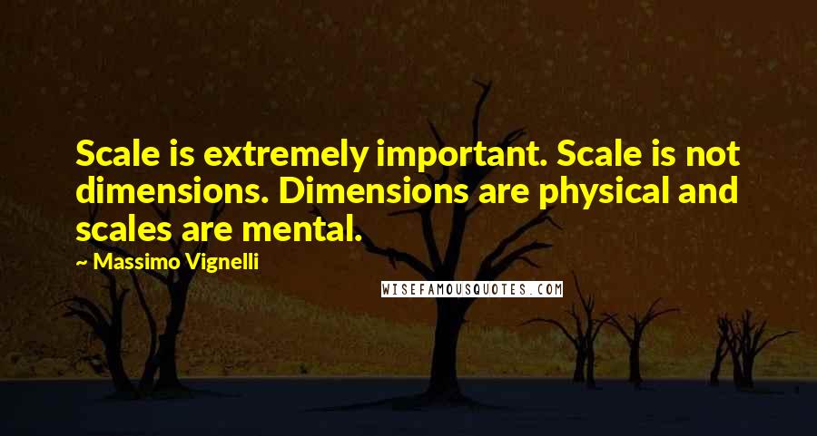 Massimo Vignelli Quotes: Scale is extremely important. Scale is not dimensions. Dimensions are physical and scales are mental.