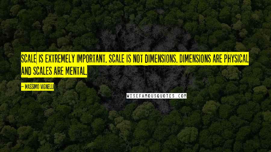 Massimo Vignelli Quotes: Scale is extremely important. Scale is not dimensions. Dimensions are physical and scales are mental.