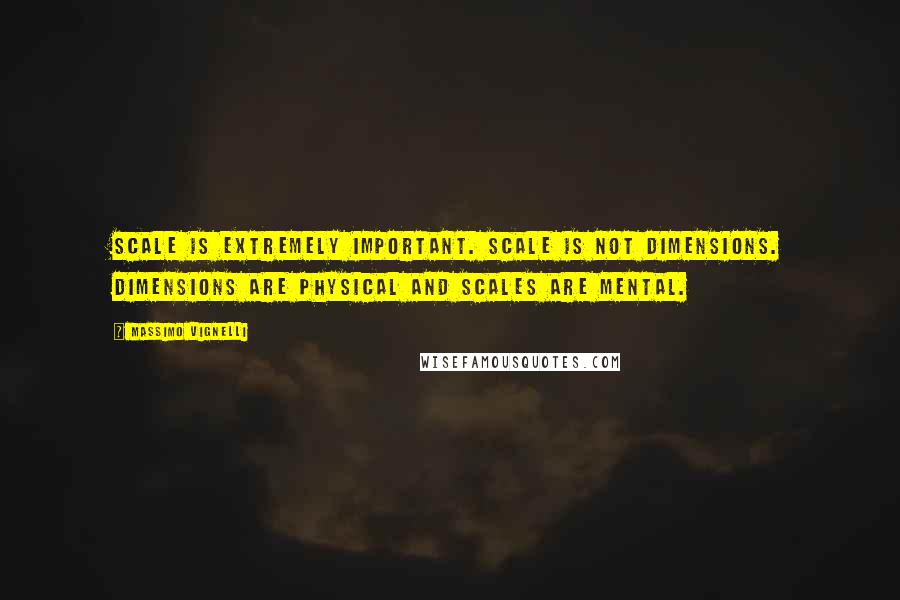 Massimo Vignelli Quotes: Scale is extremely important. Scale is not dimensions. Dimensions are physical and scales are mental.