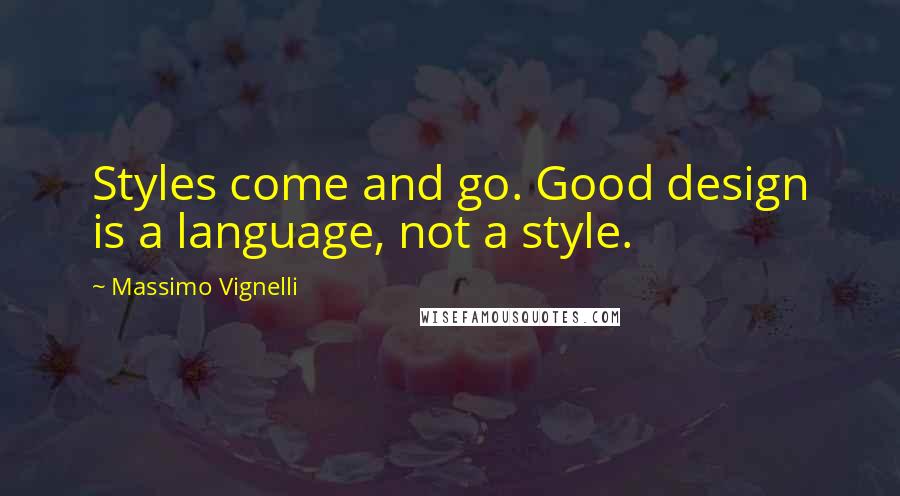 Massimo Vignelli Quotes: Styles come and go. Good design is a language, not a style.