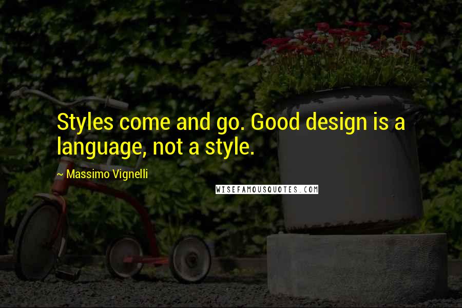 Massimo Vignelli Quotes: Styles come and go. Good design is a language, not a style.