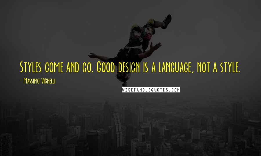 Massimo Vignelli Quotes: Styles come and go. Good design is a language, not a style.