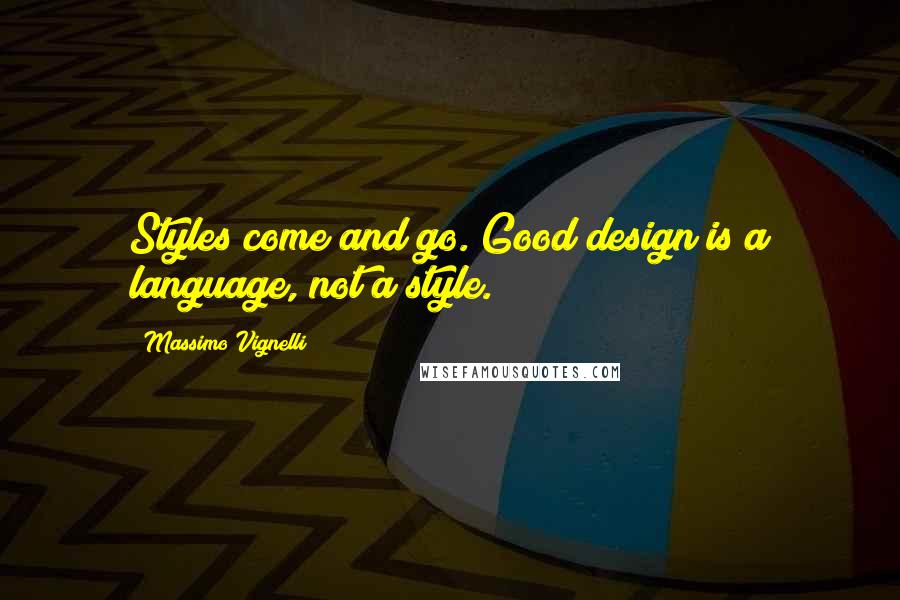 Massimo Vignelli Quotes: Styles come and go. Good design is a language, not a style.