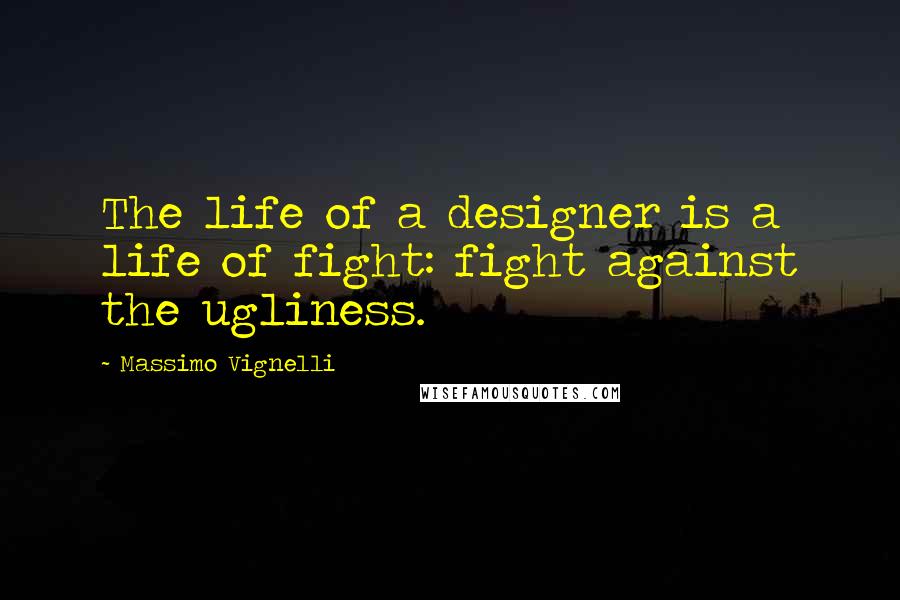Massimo Vignelli Quotes: The life of a designer is a life of fight: fight against the ugliness.