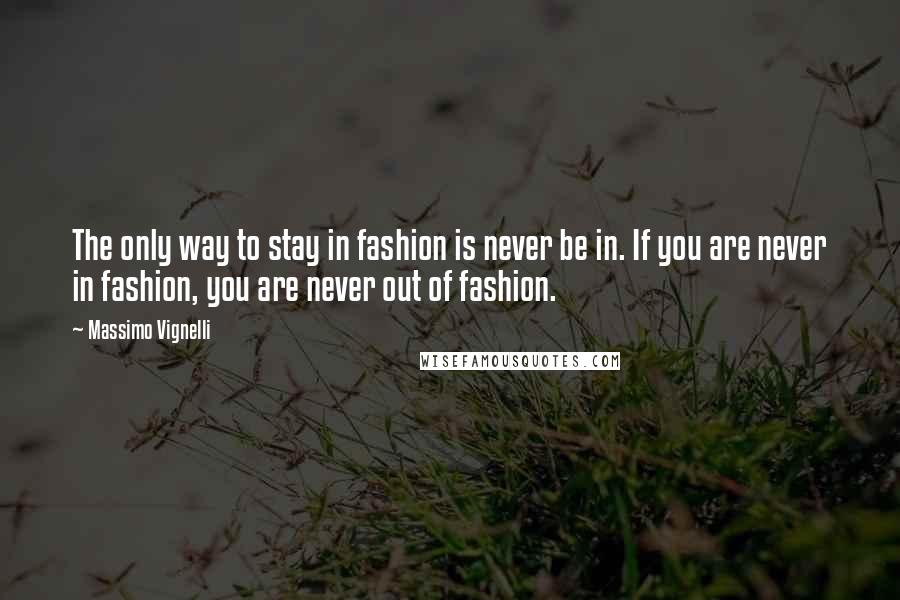 Massimo Vignelli Quotes: The only way to stay in fashion is never be in. If you are never in fashion, you are never out of fashion.