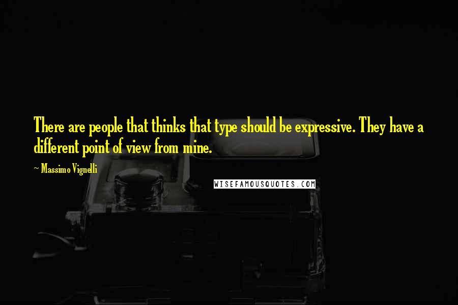 Massimo Vignelli Quotes: There are people that thinks that type should be expressive. They have a different point of view from mine.