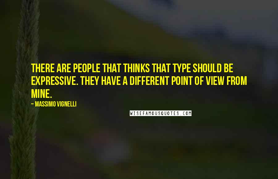 Massimo Vignelli Quotes: There are people that thinks that type should be expressive. They have a different point of view from mine.