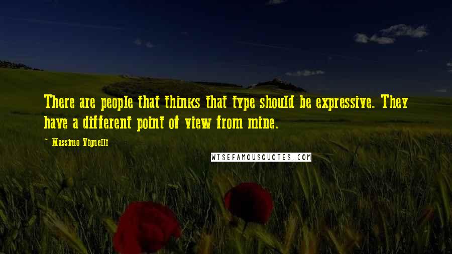 Massimo Vignelli Quotes: There are people that thinks that type should be expressive. They have a different point of view from mine.