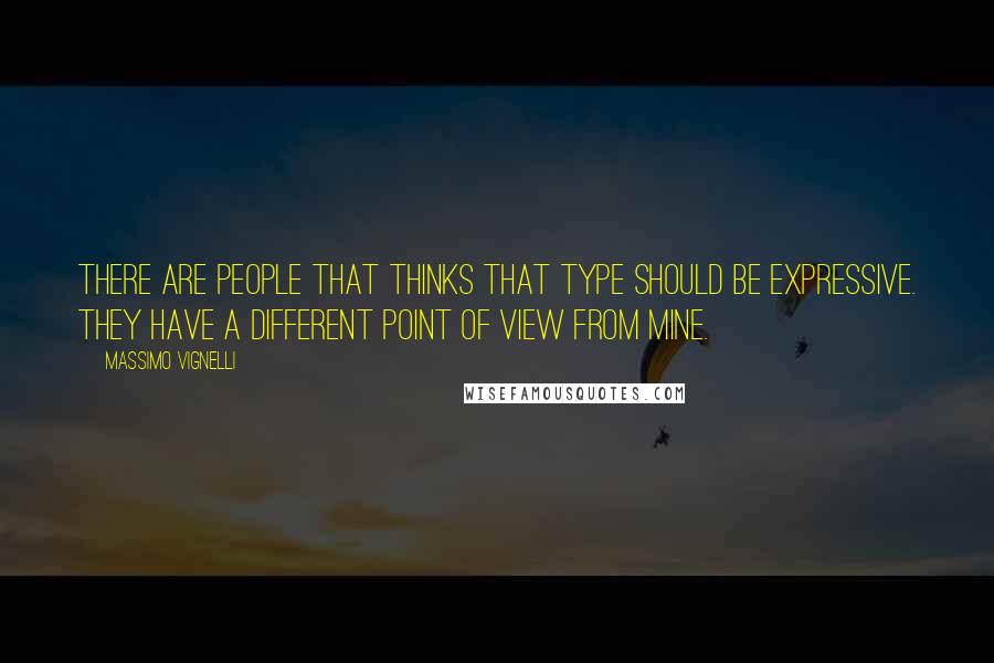 Massimo Vignelli Quotes: There are people that thinks that type should be expressive. They have a different point of view from mine.