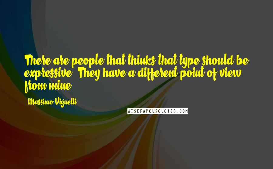 Massimo Vignelli Quotes: There are people that thinks that type should be expressive. They have a different point of view from mine.