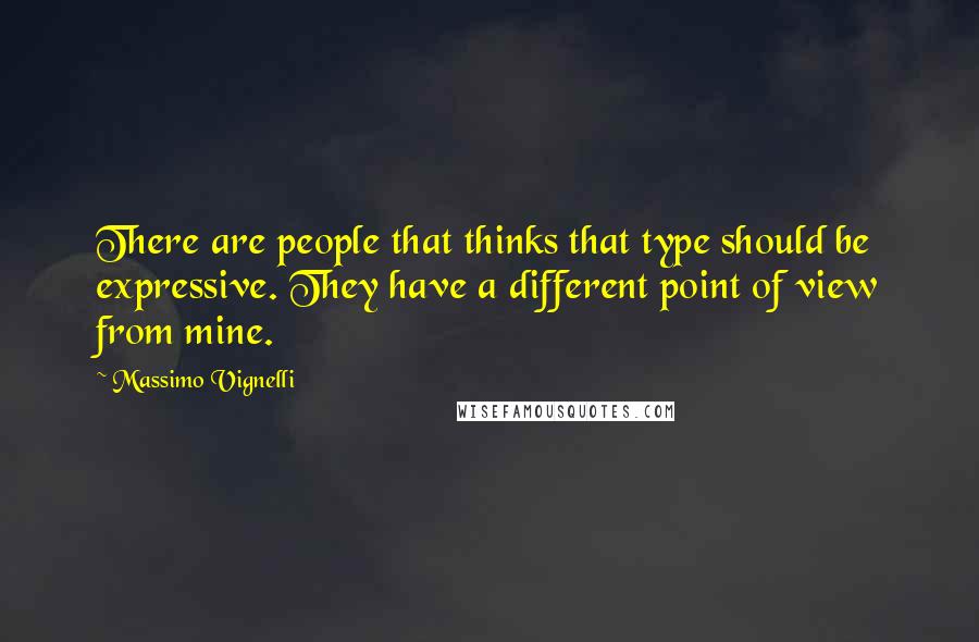 Massimo Vignelli Quotes: There are people that thinks that type should be expressive. They have a different point of view from mine.