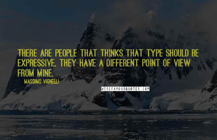 Massimo Vignelli Quotes: There are people that thinks that type should be expressive. They have a different point of view from mine.