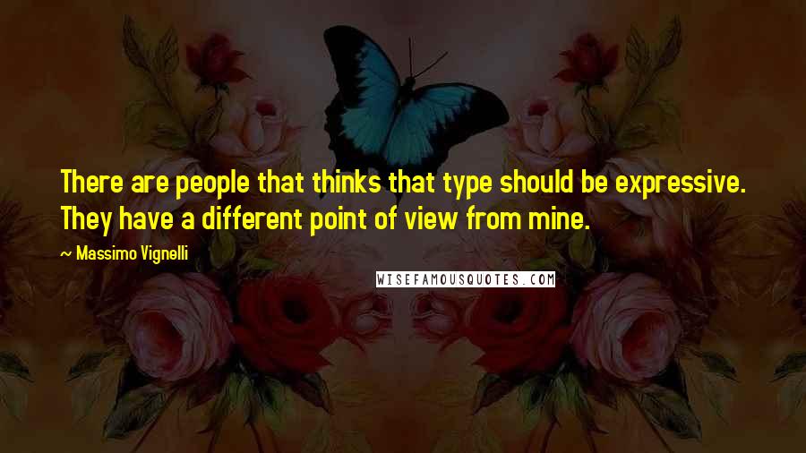 Massimo Vignelli Quotes: There are people that thinks that type should be expressive. They have a different point of view from mine.