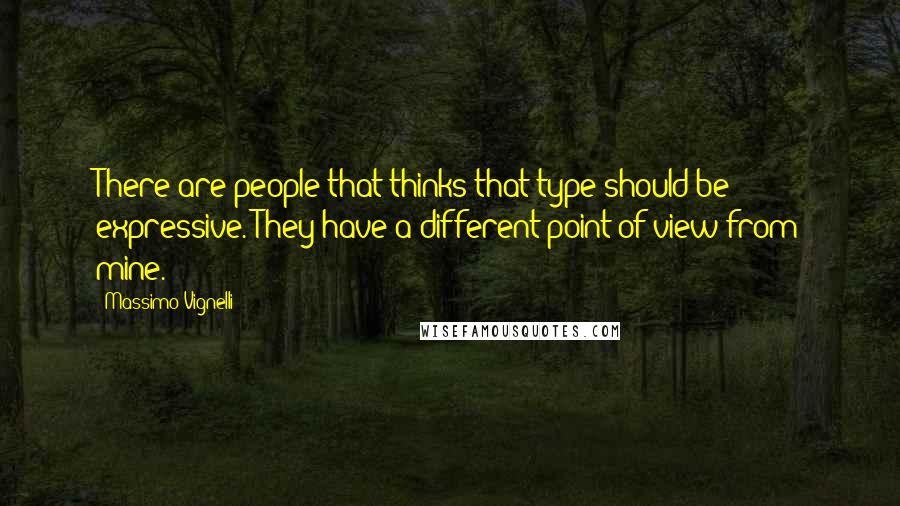 Massimo Vignelli Quotes: There are people that thinks that type should be expressive. They have a different point of view from mine.